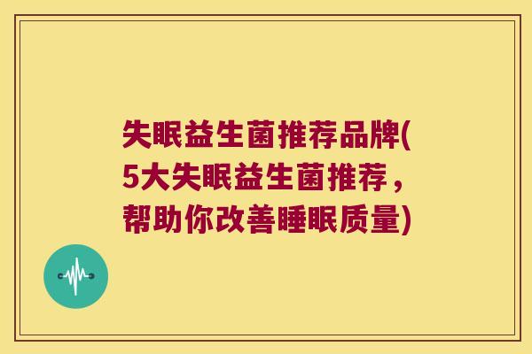 失眠益生菌推荐品牌(5大失眠益生菌推荐，帮助你改善睡眠质量)