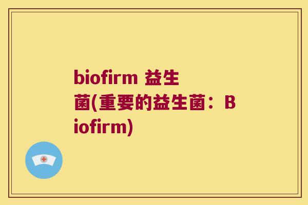 biofirm 益生菌(重要的益生菌：Biofirm)