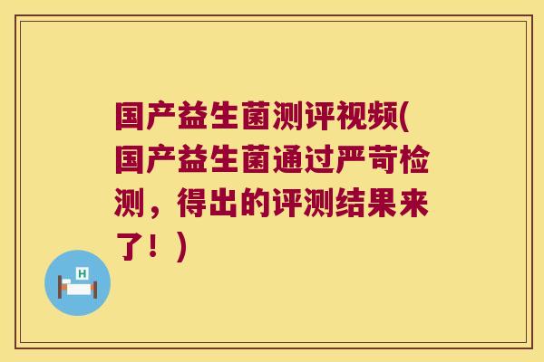 国产益生菌测评视频(国产益生菌通过严苛检测，得出的评测结果来了！)