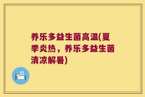 养乐多益生菌高温(夏季炎热，养乐多益生菌清凉解暑)