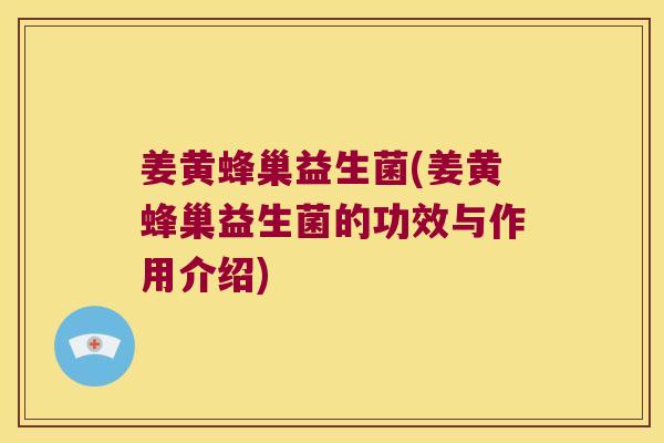 姜黄蜂巢益生菌(姜黄蜂巢益生菌的功效与作用介绍)
