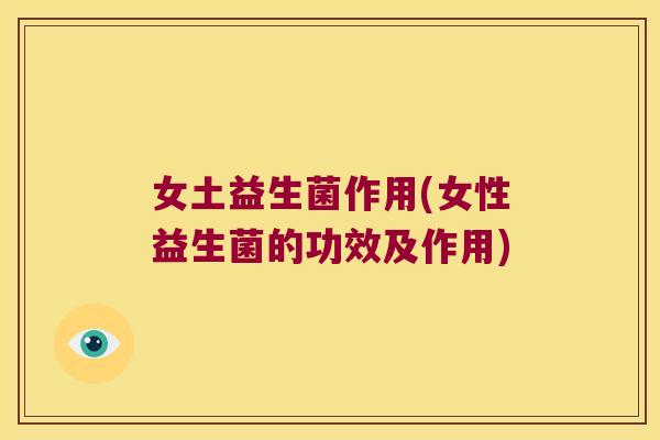 女土益生菌作用(女性益生菌的功效及作用)