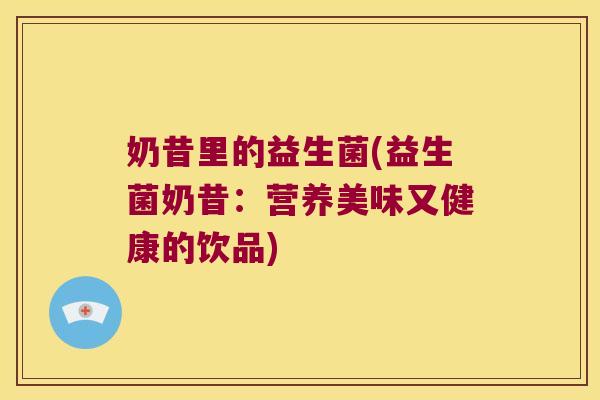 奶昔里的益生菌(益生菌奶昔：营养美味又健康的饮品)