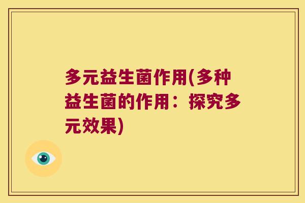 多元益生菌作用(多种益生菌的作用：探究多元效果)