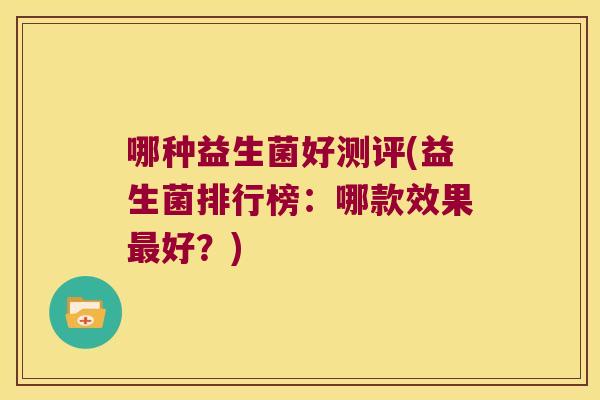 哪种益生菌好测评(益生菌排行榜:哪款效果好?) 哪种益生菌好测评(益生菌排行榜:哪款效果好?)