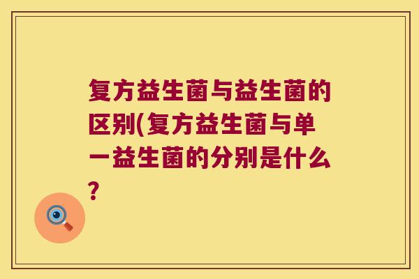 复方益生菌与益生菌的区别(复方益生菌与单一益生菌的分别是什么？