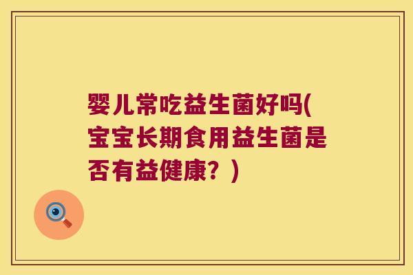 婴儿常吃益生菌好吗(宝宝长期食用益生菌是否有益健康？)