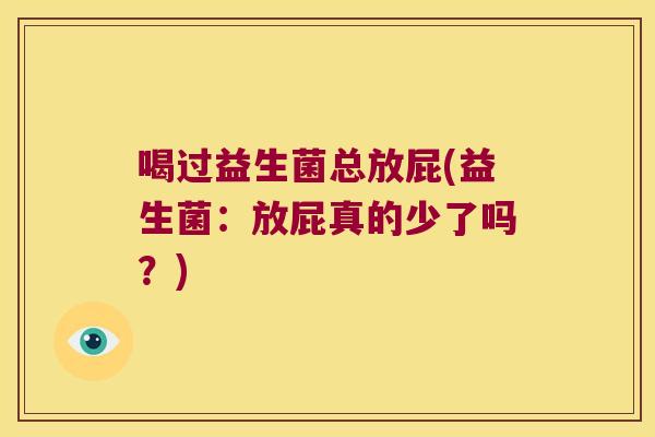 喝过益生菌总放屁(益生菌：放屁真的少了吗？)