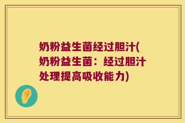 奶粉益生菌经过胆汁(奶粉益生菌：经过胆汁处理提高吸收能力)