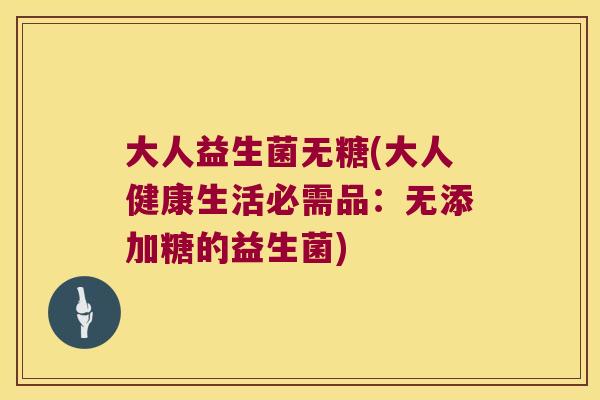 大人益生菌无糖(大人健康生活必需品:无添加糖的益生菌) 大人益生菌无糖(大人健康生活必需品:无添加糖的益生菌)