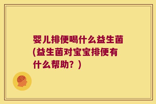婴儿排便喝什么益生菌(益生菌对宝宝排便有什么帮助？)