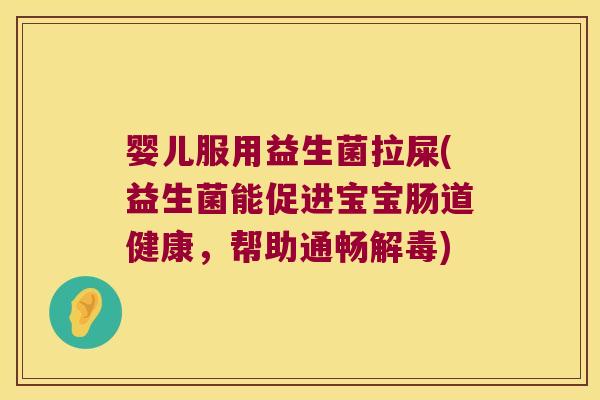 婴儿服用益生菌拉屎(益生菌能促进宝宝肠道健康,帮助通畅) 婴儿服用益生菌拉屎(益生菌能促进宝宝肠道健康,帮助通畅)