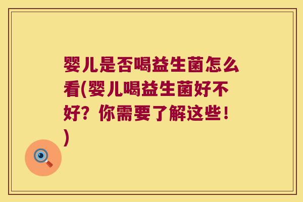 婴儿是否喝益生菌怎么看(婴儿喝益生菌好不好？你需要了解这些！)