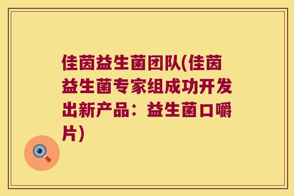 佳茵益生菌团队(佳茵益生菌专家组成功开发出新产品:益生菌口嚼片) 佳茵益生菌团队(佳茵益生菌专家组成功开发出新产品:益生菌口嚼片)