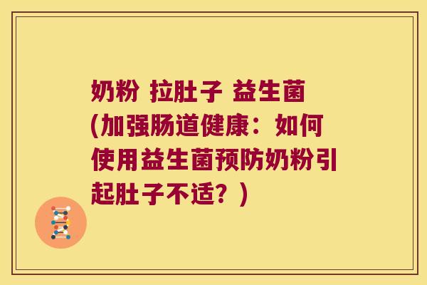奶粉 拉肚子 益生菌(加强肠道健康：如何使用益生菌预防奶粉引起肚子不适？)