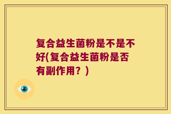 复合益生菌粉是不是不好(复合益生菌粉是否有副作用？)