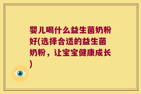 婴儿喝什么益生菌奶粉好(选择合适的益生菌奶粉，让宝宝健康成长)