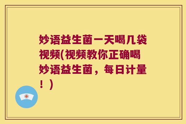 妙语益生菌一天喝几袋视频(视频教你正确喝妙语益生菌，每日计量！)