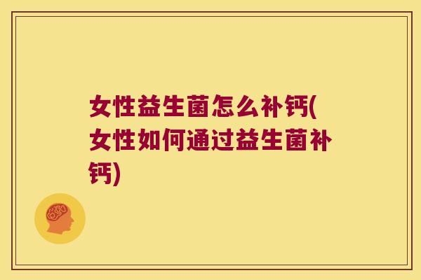 女性益生菌怎么补钙(女性如何通过益生菌补钙) 女性益生菌怎么补钙(女性如何通过益生菌补钙)