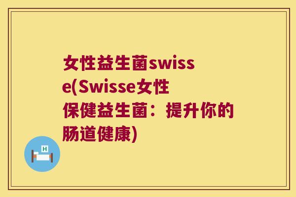 女性益生菌swisse(Swisse女性保健益生菌：提升你的肠道健康)