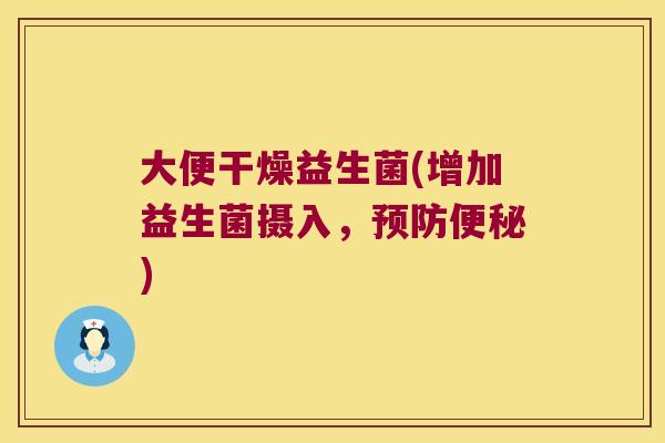 大便干燥益生菌(增加益生菌摄入，预防便秘)