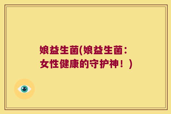 娘益生菌(娘益生菌：女性健康的守护神！)