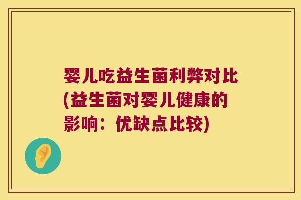 婴儿吃益生菌利弊对比(益生菌对婴儿健康的影响：优缺点比较)