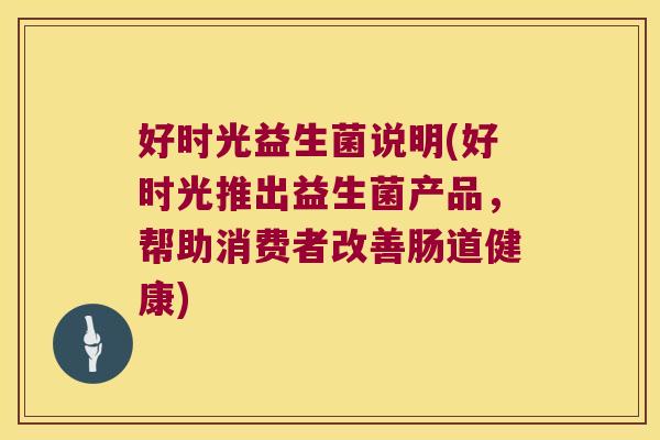 好时光益生菌说明(好时光推出益生菌产品，帮助消费者改善肠道健康)
