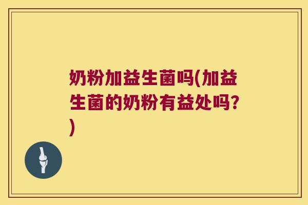 奶粉加益生菌吗(加益生菌的奶粉有益处吗？)