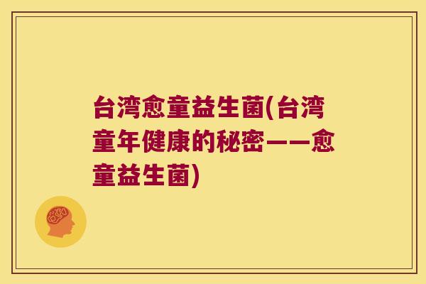台湾愈童益生菌(台湾童年健康的秘密——愈童益生菌) 台湾愈童益生菌(台湾童年健康的秘密——愈童益生菌)