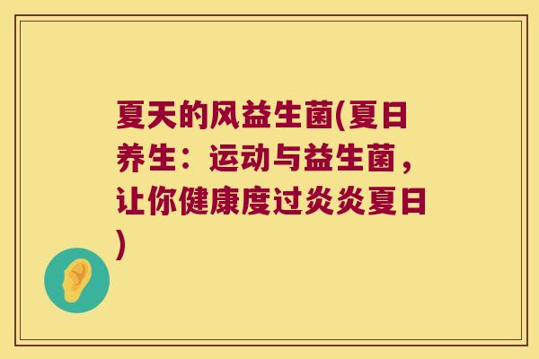 夏天的风益生菌(夏日养生：运动与益生菌，让你健康度过炎炎夏日)