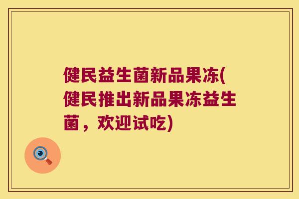 健民益生菌新品果冻(健民推出新品果冻益生菌，欢迎试吃)