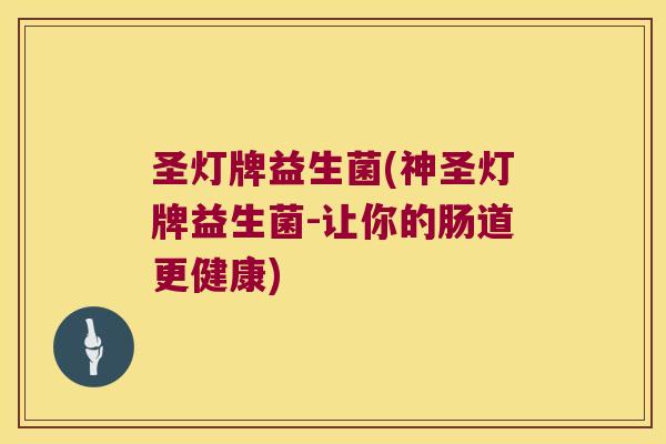 圣灯牌益生菌(神圣灯牌益生菌-让你的肠道更健康) 圣灯牌益生菌(神圣灯牌益生菌-让你的肠道更健康)