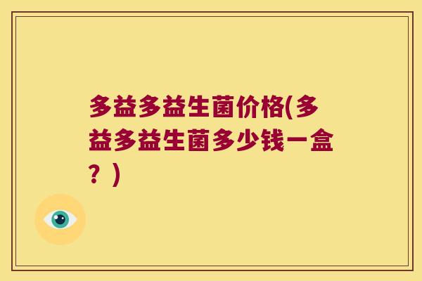 多益多益生菌价格(多益多益生菌多少钱一盒?) 多益多益生菌价格(多益多益生菌多少钱一盒?)