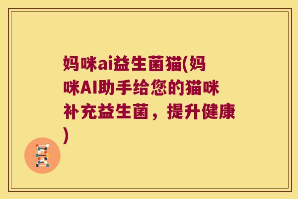 妈咪ai益生菌猫(妈咪AI助手给您的猫咪补充益生菌，提升健康)