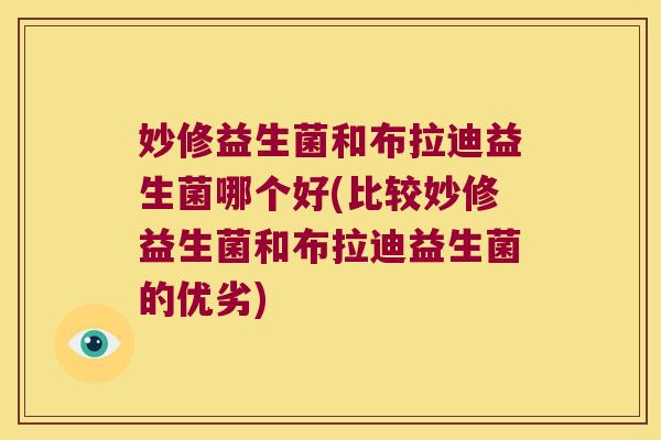 妙修益生菌和布拉迪益生菌哪个好(比较妙修益生菌和布拉迪益生菌的优劣)
