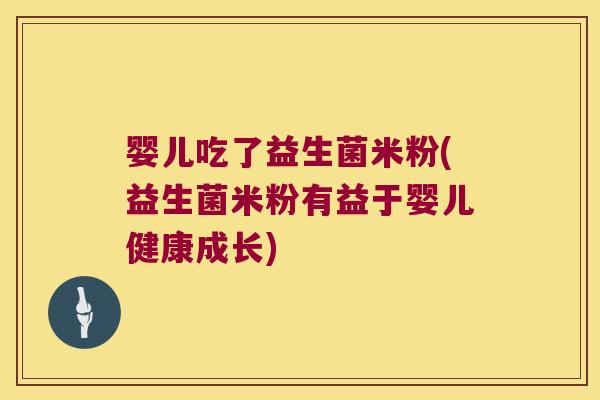 婴儿吃了益生菌米粉(益生菌米粉有益于婴儿健康成长)
