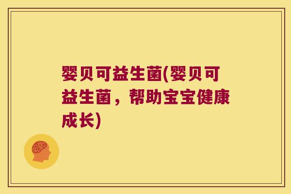婴贝可益生菌(婴贝可益生菌，帮助宝宝健康成长)