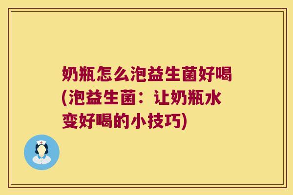 奶瓶怎么泡益生菌好喝(泡益生菌：让奶瓶水变好喝的小技巧)