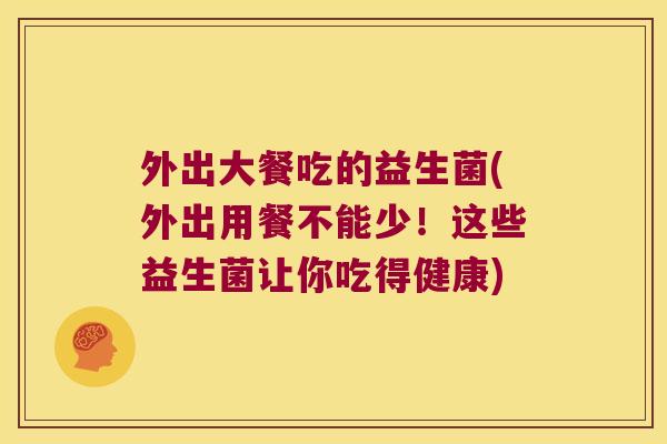 外出大餐吃的益生菌(外出用餐不能少!这些益生菌让你吃得健康) 外出大餐吃的益生菌(外出用餐不能少!这些益生菌让你吃得健康)