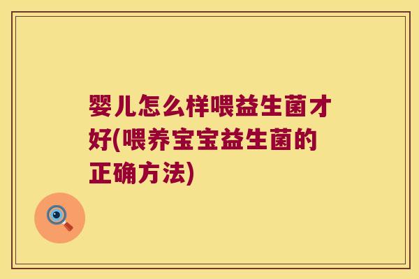 婴儿怎么样喂益生菌才好(喂养宝宝益生菌的正确方法) 婴儿怎么样喂益生菌才好(喂养宝宝益生菌的正确方法)