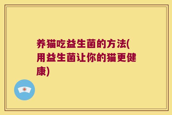 养猫吃益生菌的方法(用益生菌让你的猫更健康)