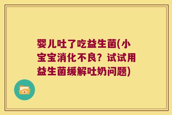 婴儿吐了吃益生菌(小宝宝消化不良？试试用益生菌缓解吐奶问题)