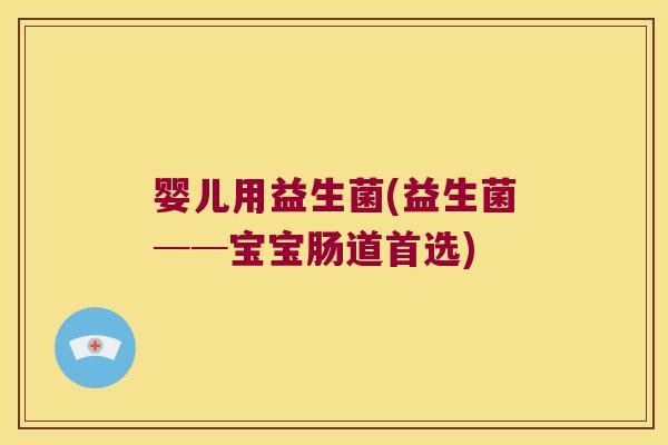 婴儿用益生菌(益生菌──宝宝肠道首选) 婴儿用益生菌(益生菌──宝宝肠道首选)