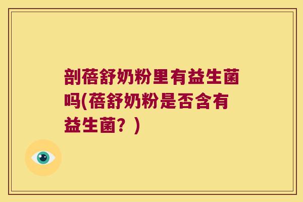 剖蓓舒奶粉里有益生菌吗(蓓舒奶粉是否含有益生菌？)