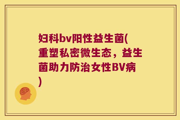 妇科bv阳性益生菌(重塑私密微生态，益生菌助力防治女性BV病)