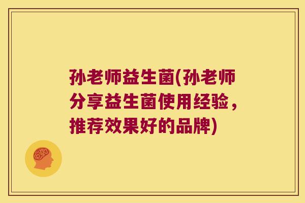 孙老师益生菌(孙老师分享益生菌使用经验，推荐效果好的品牌)