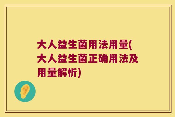 大人益生菌用法用量(大人益生菌正确用法及用量解析) 大人益生菌用法用量(大人益生菌正确用法及用量解析)
