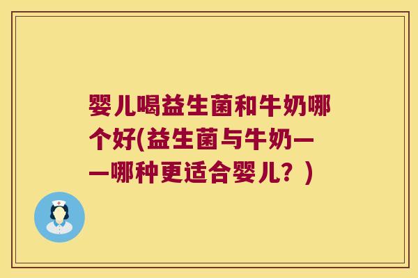 婴儿喝益生菌和牛奶哪个好(益生菌与牛奶——哪种更适合婴儿？)