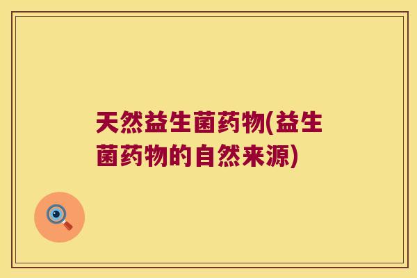 天然益生菌药物(益生菌药物的自然来源)